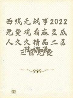 西线无战事2022免费观看麻豆成人久久精品二区三区免费