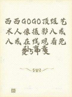 西西GOGO顶级艺术人像摄影八戒八戒在线观看免费5中文