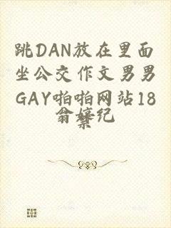 跳DAN放在里面坐公交作文男男GAY啪啪网站18禁