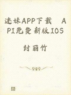 迷妹APP下载汅API免费新版IOS