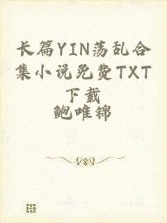 长篇YIN荡乱合集小说免费TXT下载