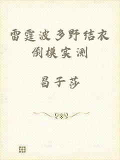 雷霆波多野结衣倒模实测