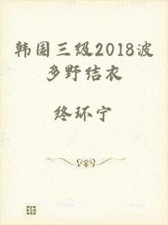 韩国三级2018波多野结衣