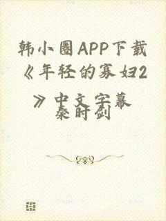 韩小圈APP下载《年轻的寡妇2》中文字幕