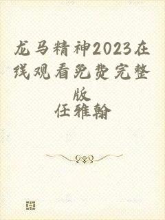 龙马精神2023在线观看免费完整版